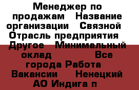 Менеджер по продажам › Название организации ­ Связной › Отрасль предприятия ­ Другое › Минимальный оклад ­ 25 500 - Все города Работа » Вакансии   . Ненецкий АО,Индига п.